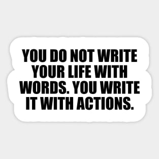 You do not write your life with words. You write it with actions Sticker